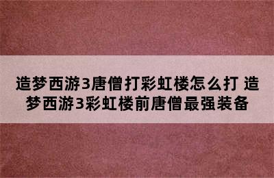 造梦西游3唐僧打彩虹楼怎么打 造梦西游3彩虹楼前唐僧最强装备